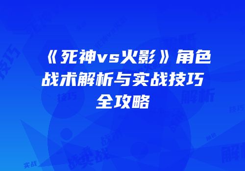 《死神vs火影》角色战术解析与实战技巧全攻略