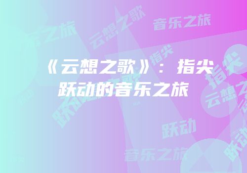 《云想之歌》：指尖跃动的音乐之旅