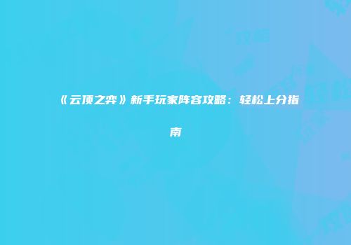 《云顶之弈》新手玩家阵容攻略：轻松上分指南