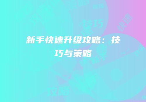 新手快速升级攻略：技巧与策略