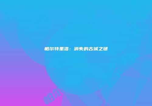 帕尔特里洛：消失的古城之谜