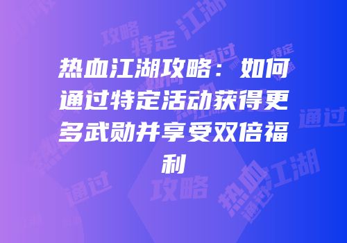 热血江湖攻略:如何通过特定活动获得更多武勋并享受双倍福利