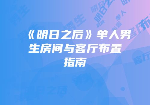 《明日之后》单人男生房间与客厅布置指南