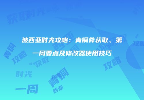 波西亚时光攻略：青铜斧获取、第一周要点及修改器使用技巧