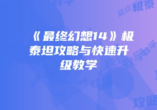 《最终幻想14》极泰坦攻略与快速升级教学