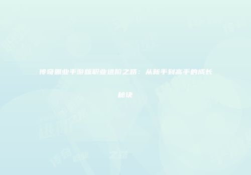 传奇霸业手游版职业进阶之路:从新手到高手的成长秘诀