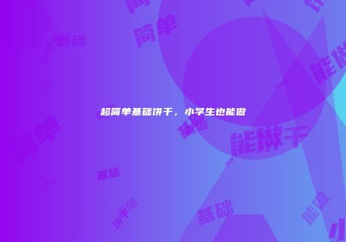 超简单基础饼干，小学生也能做