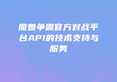 魔兽争霸官方对战平台API的技术支持与服务