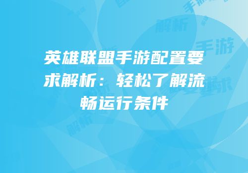 英雄联盟手游配置要求解析：轻松了解流畅运行条件