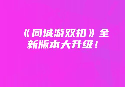 《同城游双扣》全新版本大升级！