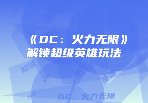 《DC：火力无限》解锁超级英雄玩法