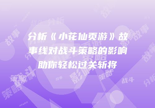 分析《小花仙页游》故事线对战斗策略的影响助你轻松过关斩将