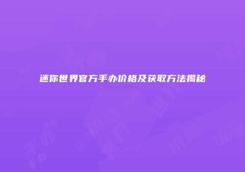 迷你世界官方手办价格及获取方法揭秘