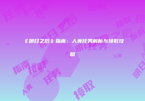 《明日之后》指南：人类任务解析与接取攻略