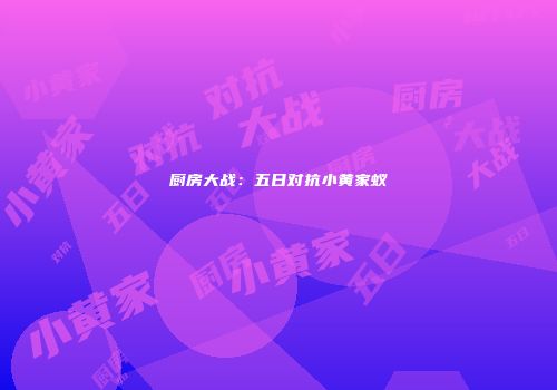 厨房大战：五日对抗小黄家蚁