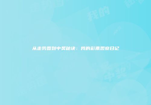 从走势图到中奖秘诀：我的彩票观察日记