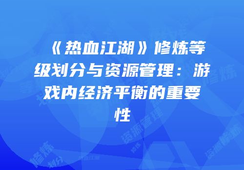 《热血江湖》修炼等级划分与资源管理：游戏内经济平衡的重要性