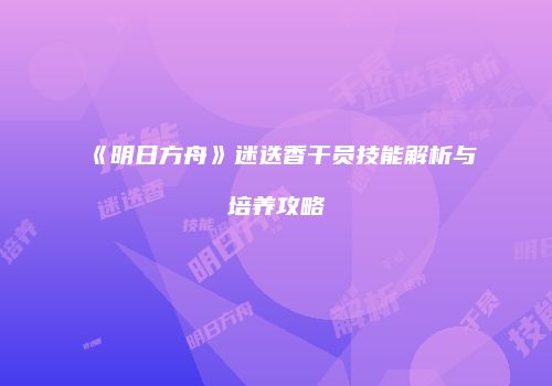 《明日方舟》迷迭香干员技能解析与培养攻略