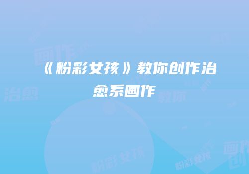 《粉彩女孩》教你创作治愈系画作