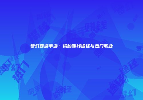 梦幻西游手游：揭秘赚钱途径与热门职业