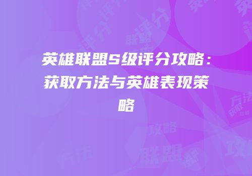 英雄联盟S级评分攻略：获取方法与英雄表现策略