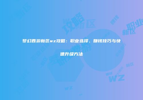 梦幻西游新区wz攻略：职业选择、赚钱技巧与快速升级方法