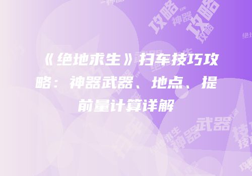 《绝地求生》扫车技巧攻略：神器武器、地点、提前量计算详解