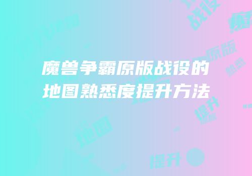 魔兽争霸原版战役的地图熟悉度提升方法