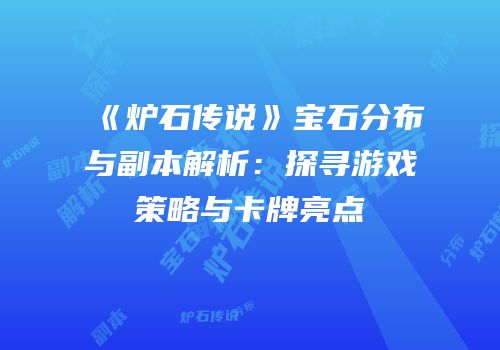 《炉石传说》宝石分布与副本解析：探寻游戏策略与卡牌亮点
