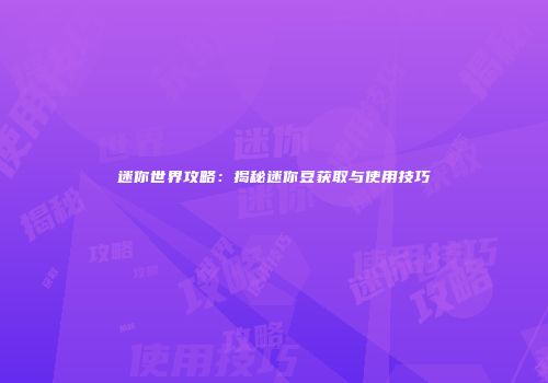 迷你世界攻略：揭秘迷你豆获取与使用技巧