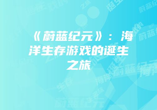 《蔚蓝纪元》：海洋生存游戏的诞生之旅