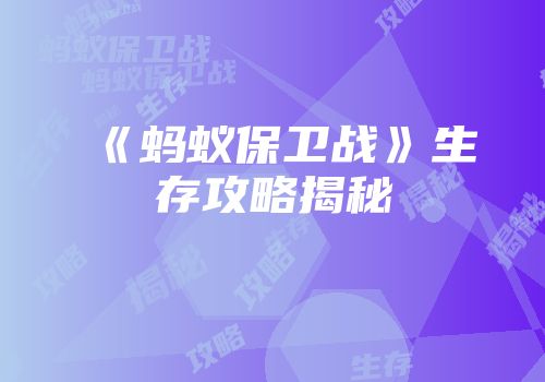 《蚂蚁保卫战》生存攻略揭秘