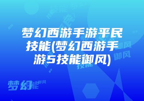梦幻西游手游平民技能(梦幻西游手游5技能御风)