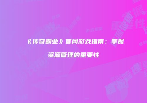 《传奇霸业》官网游戏指南：掌握资源管理的重要性