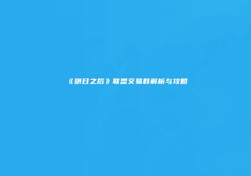 《明日之后》联盟交易群解析与攻略