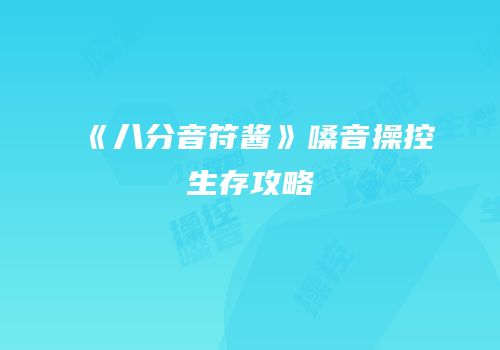 《八分音符酱》嗓音操控生存攻略
