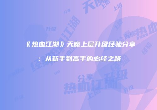 《热血江湖》天魔上层升级经验分享：从新手到高手的必经之路