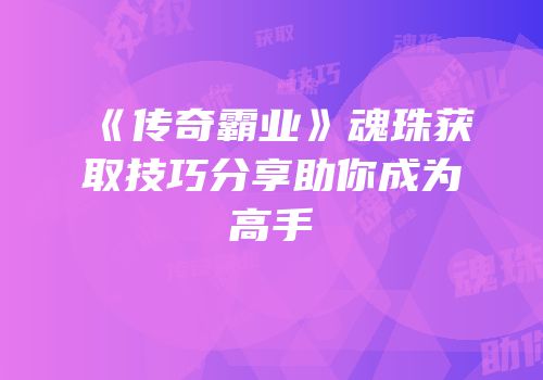 《传奇霸业》魂珠获取技巧分享助你成为高手