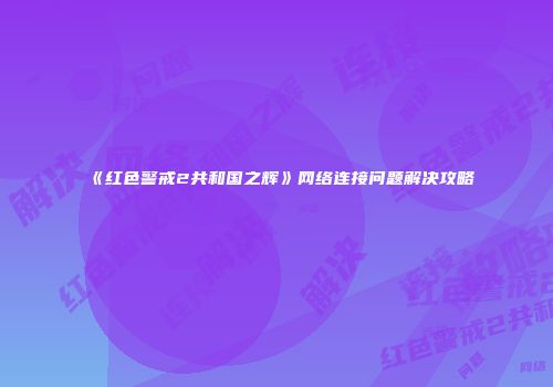 《红色警戒2共和国之辉》网络连接问题解决攻略