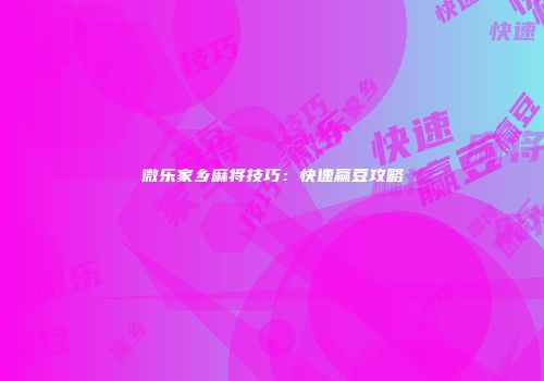 微乐家乡麻将技巧：快速赢豆攻略