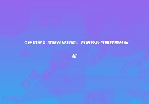 《逆水寒》武器升级攻略：方法技巧与属性提升解析