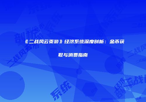《二战风云页游》经济系统深度剖析：金币获取与消费指南