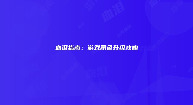 血泪指南：游戏角色升级攻略