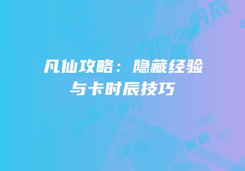 凡仙攻略：隐藏经验与卡时辰技巧