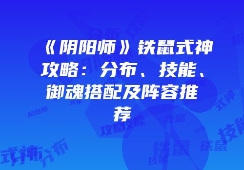 《阴阳师》铁鼠式神攻略：分布、技能、御魂搭配及阵容推荐