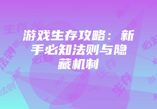 游戏生存攻略：新手必知法则与隐藏机制