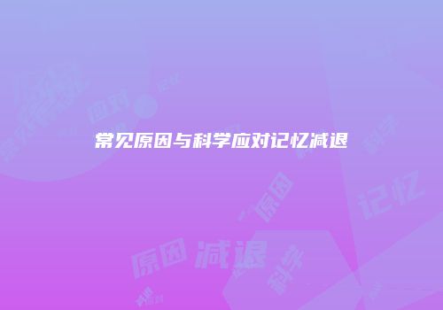 常见原因与科学应对记忆减退