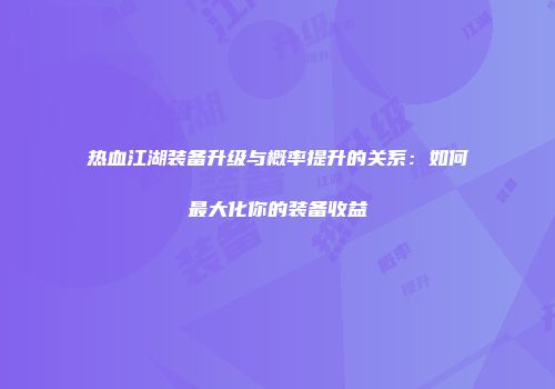 热血江湖装备升级与概率提升的关系：如何最大化你的装备收益