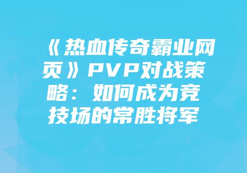《热血传奇霸业网页》PVP对战策略：如何成为竞技场的常胜将军