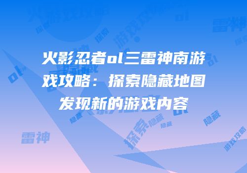 火影忍者ol三雷神南游戏攻略：探索隐藏地图发现新的游戏内容